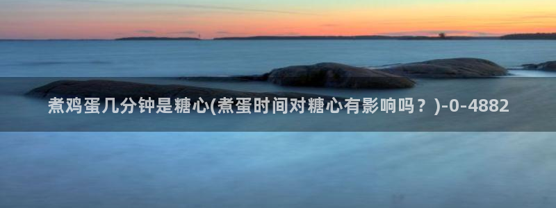 什么是糖心vlog：煮鸡蛋几分钟是糖心(煮蛋时间对糖心有
