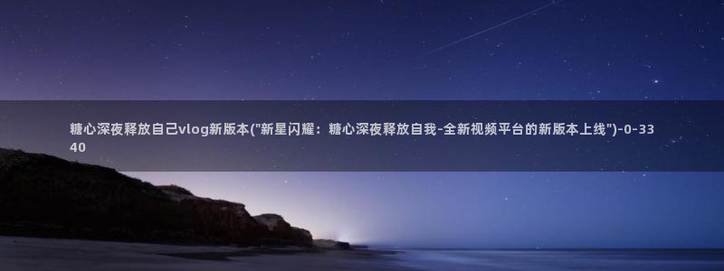糖心velog：糖心深夜释放自己vlog新版本(