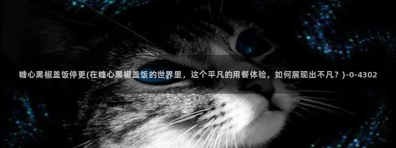 糖心vlog高清：糖心黑椒盖饭停更(在糖心黑椒盖饭的